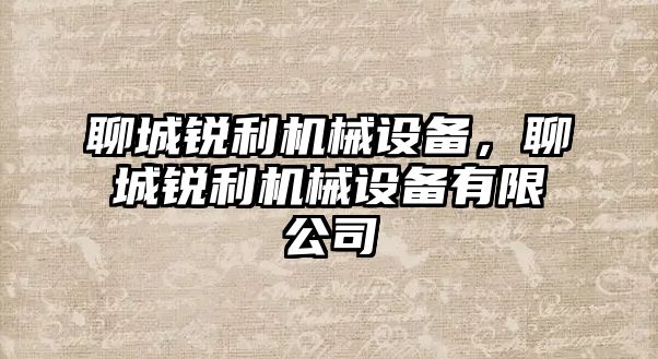 聊城銳利機(jī)械設(shè)備，聊城銳利機(jī)械設(shè)備有限公司