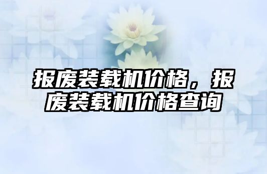 報廢裝載機價格，報廢裝載機價格查詢