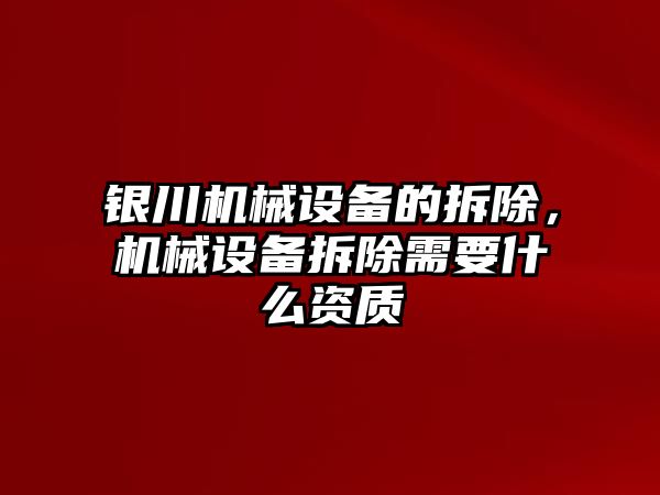 銀川機(jī)械設(shè)備的拆除，機(jī)械設(shè)備拆除需要什么資質(zhì)