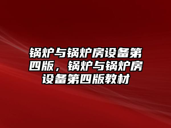 鍋爐與鍋爐房設(shè)備第四版，鍋爐與鍋爐房設(shè)備第四版教材