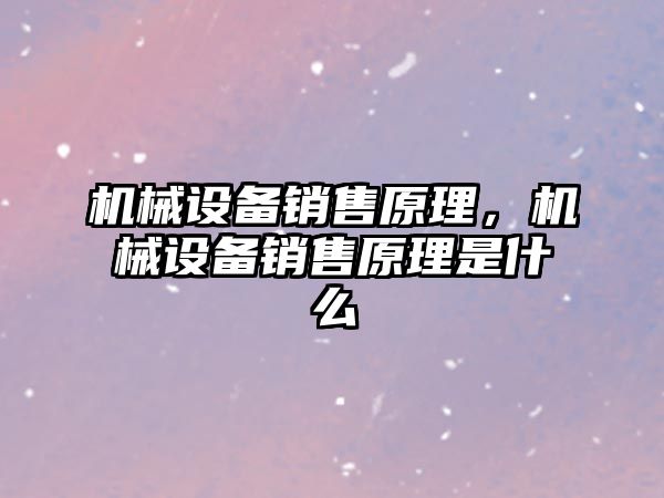 機械設(shè)備銷售原理，機械設(shè)備銷售原理是什么