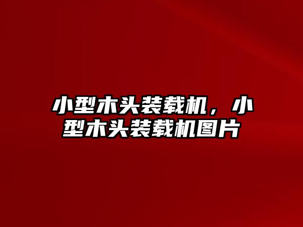 小型木頭裝載機(jī)，小型木頭裝載機(jī)圖片