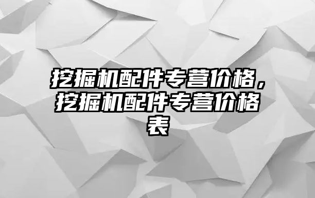 挖掘機配件專營價格，挖掘機配件專營價格表