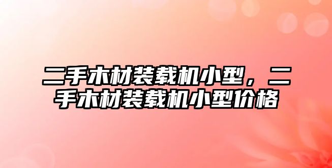 二手木材裝載機小型，二手木材裝載機小型價格