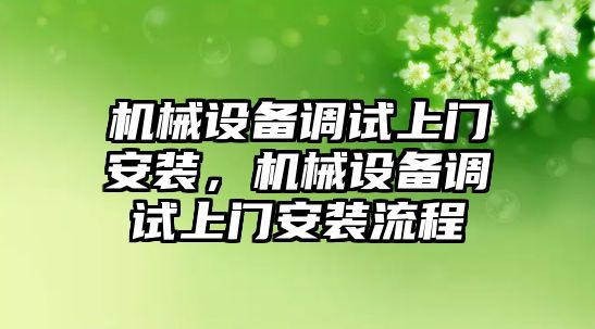 機械設(shè)備調(diào)試上門安裝，機械設(shè)備調(diào)試上門安裝流程