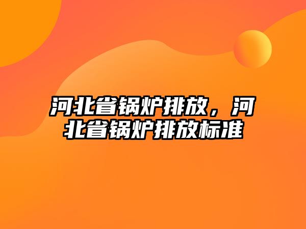 河北省鍋爐排放，河北省鍋爐排放標準