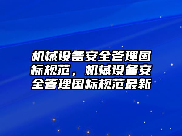 機械設備安全管理國標規(guī)范，機械設備安全管理國標規(guī)范最新