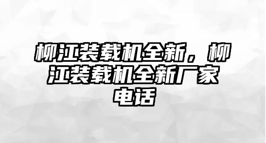 柳江裝載機(jī)全新，柳江裝載機(jī)全新廠家電話(huà)