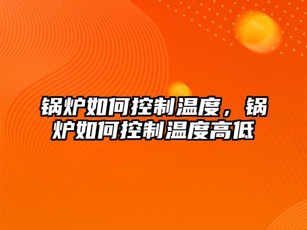 鍋爐如何控制溫度，鍋爐如何控制溫度高低