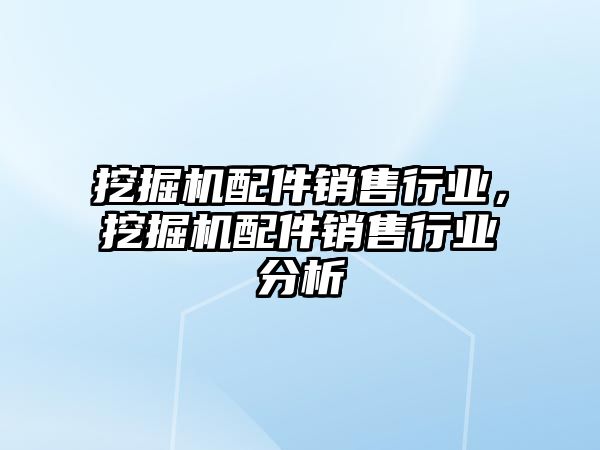 挖掘機配件銷售行業(yè)，挖掘機配件銷售行業(yè)分析