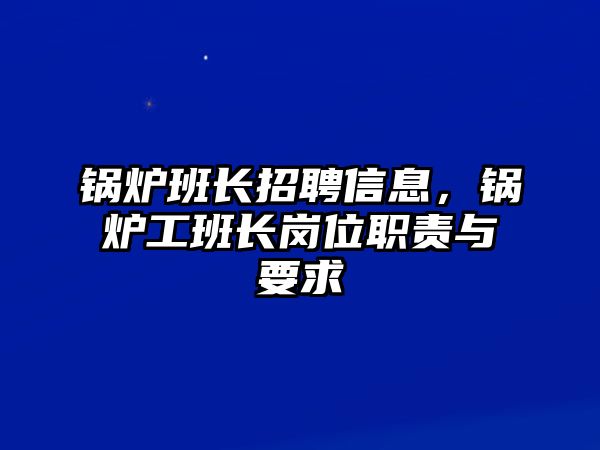 鍋爐班長(zhǎng)招聘信息，鍋爐工班長(zhǎng)崗位職責(zé)與要求