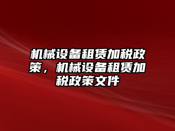 機(jī)械設(shè)備租賃加稅政策，機(jī)械設(shè)備租賃加稅政策文件