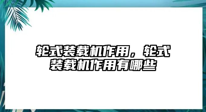 輪式裝載機(jī)作用，輪式裝載機(jī)作用有哪些