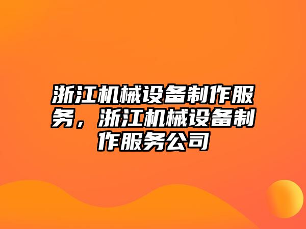 浙江機(jī)械設(shè)備制作服務(wù)，浙江機(jī)械設(shè)備制作服務(wù)公司