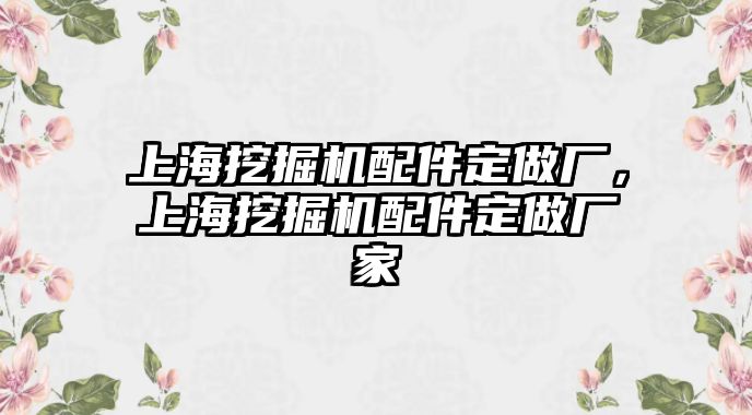 上海挖掘機(jī)配件定做廠，上海挖掘機(jī)配件定做廠家