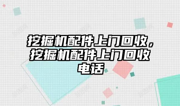 挖掘機配件上門回收，挖掘機配件上門回收電話