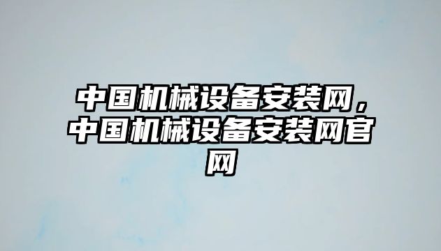 中國(guó)機(jī)械設(shè)備安裝網(wǎng)，中國(guó)機(jī)械設(shè)備安裝網(wǎng)官網(wǎng)