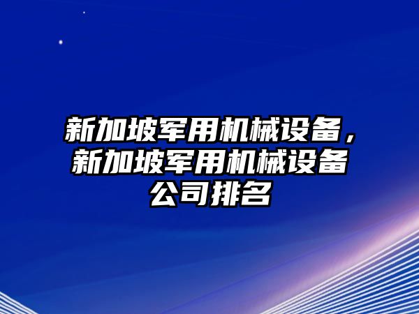 新加坡軍用機(jī)械設(shè)備，新加坡軍用機(jī)械設(shè)備公司排名