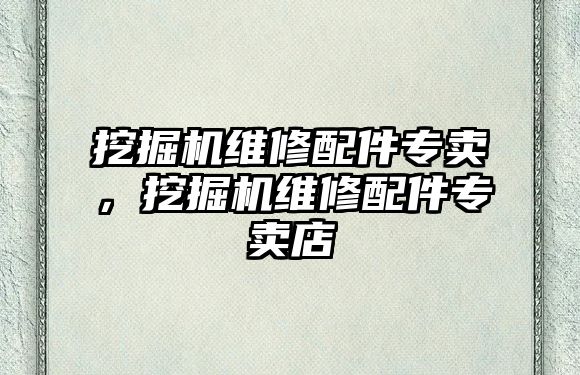 挖掘機維修配件專賣，挖掘機維修配件專賣店