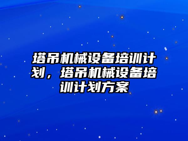 塔吊機械設備培訓計劃，塔吊機械設備培訓計劃方案