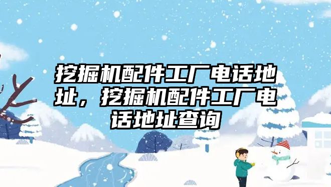 挖掘機(jī)配件工廠電話地址，挖掘機(jī)配件工廠電話地址查詢