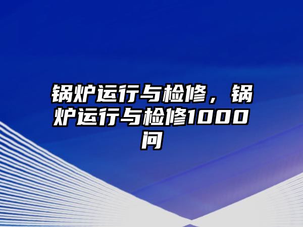 鍋爐運(yùn)行與檢修，鍋爐運(yùn)行與檢修1000問(wèn)