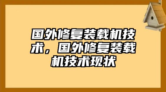 國外修復(fù)裝載機(jī)技術(shù)，國外修復(fù)裝載機(jī)技術(shù)現(xiàn)狀