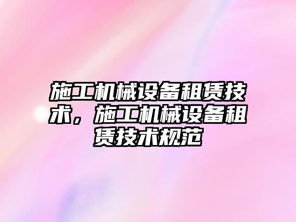 施工機械設備租賃技術，施工機械設備租賃技術規(guī)范