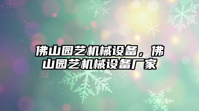 佛山園藝機(jī)械設(shè)備，佛山園藝機(jī)械設(shè)備廠家