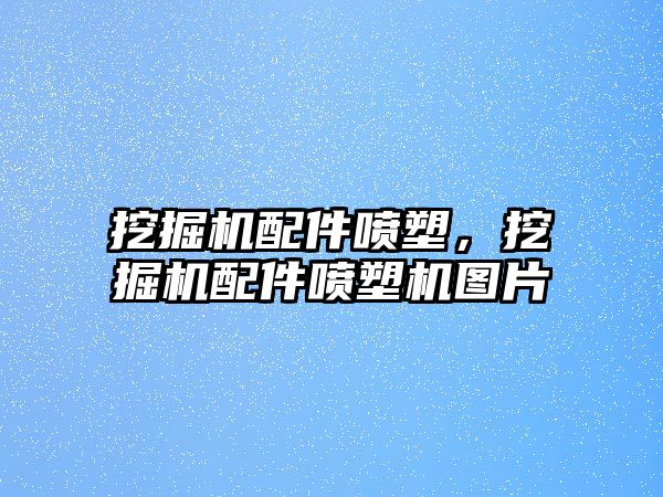 挖掘機(jī)配件噴塑，挖掘機(jī)配件噴塑機(jī)圖片