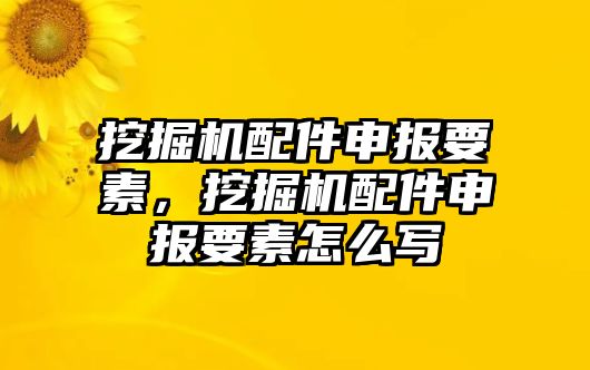 挖掘機(jī)配件申報(bào)要素，挖掘機(jī)配件申報(bào)要素怎么寫(xiě)