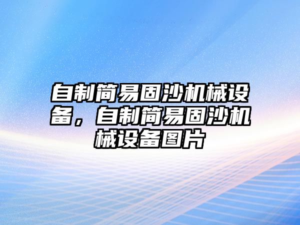 自制簡(jiǎn)易固沙機(jī)械設(shè)備，自制簡(jiǎn)易固沙機(jī)械設(shè)備圖片