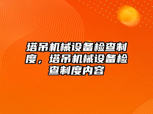 塔吊機械設(shè)備檢查制度，塔吊機械設(shè)備檢查制度內(nèi)容