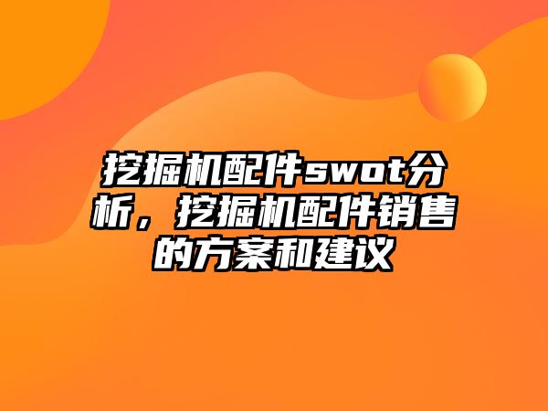 挖掘機(jī)配件swot分析，挖掘機(jī)配件銷售的方案和建議