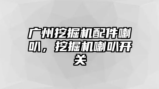 廣州挖掘機配件喇叭，挖掘機喇叭開關(guān)