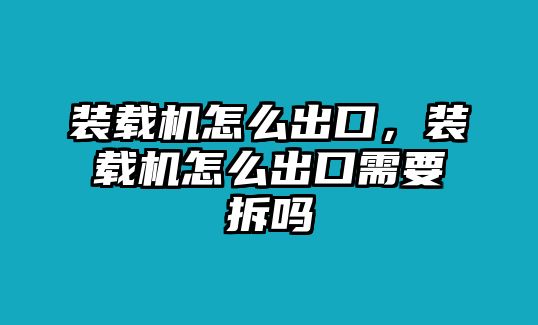 裝載機(jī)怎么出口，裝載機(jī)怎么出口需要拆嗎