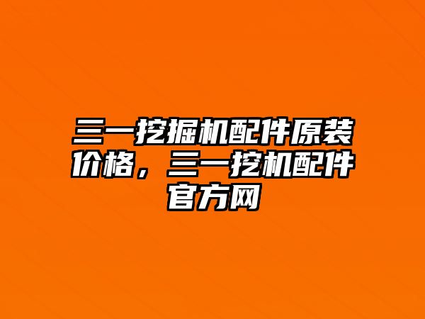 三一挖掘機(jī)配件原裝價(jià)格，三一挖機(jī)配件官方網(wǎng)