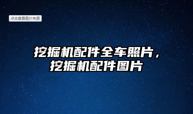 挖掘機配件全車照片，挖掘機配件圖片