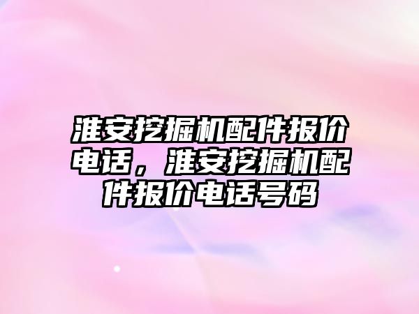 淮安挖掘機配件報價電話，淮安挖掘機配件報價電話號碼