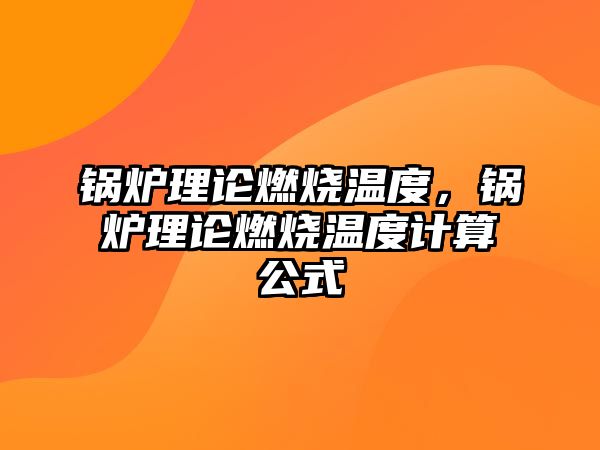 鍋爐理論燃燒溫度，鍋爐理論燃燒溫度計算公式