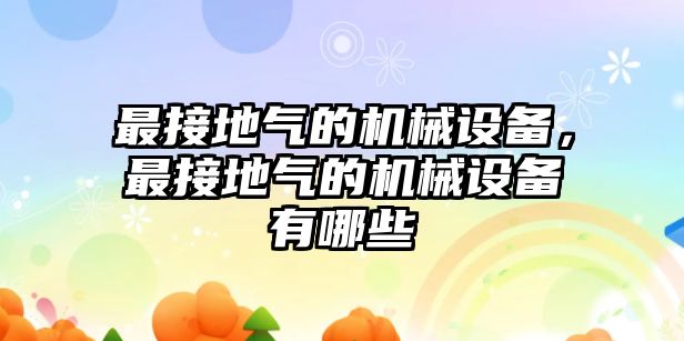 最接地氣的機械設(shè)備，最接地氣的機械設(shè)備有哪些