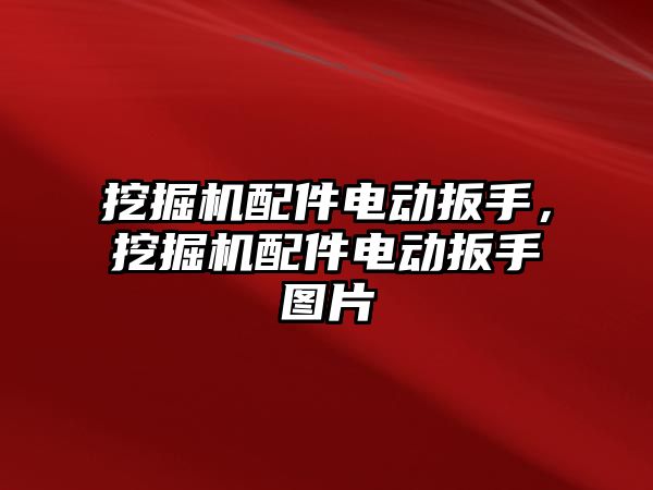 挖掘機配件電動扳手，挖掘機配件電動扳手圖片