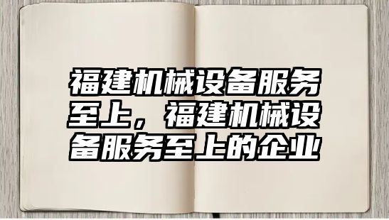 福建機械設備服務至上，福建機械設備服務至上的企業(yè)