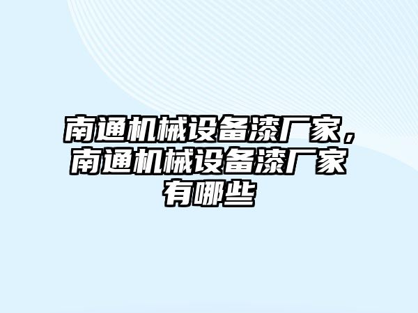 南通機(jī)械設(shè)備漆廠家，南通機(jī)械設(shè)備漆廠家有哪些