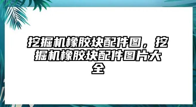 挖掘機橡膠塊配件圖，挖掘機橡膠塊配件圖片大全