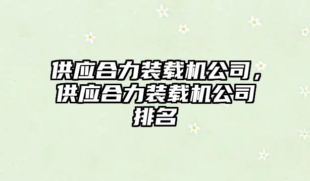 供應(yīng)合力裝載機(jī)公司，供應(yīng)合力裝載機(jī)公司排名