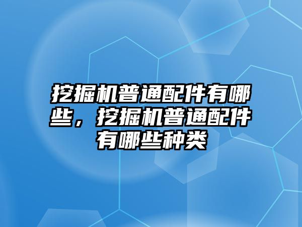 挖掘機(jī)普通配件有哪些，挖掘機(jī)普通配件有哪些種類