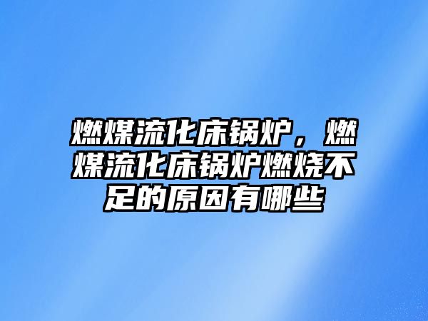 燃煤流化床鍋爐，燃煤流化床鍋爐燃燒不足的原因有哪些