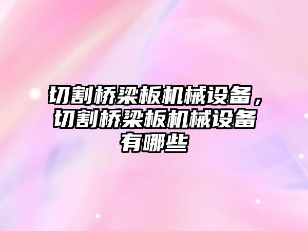 切割橋梁板機械設(shè)備，切割橋梁板機械設(shè)備有哪些