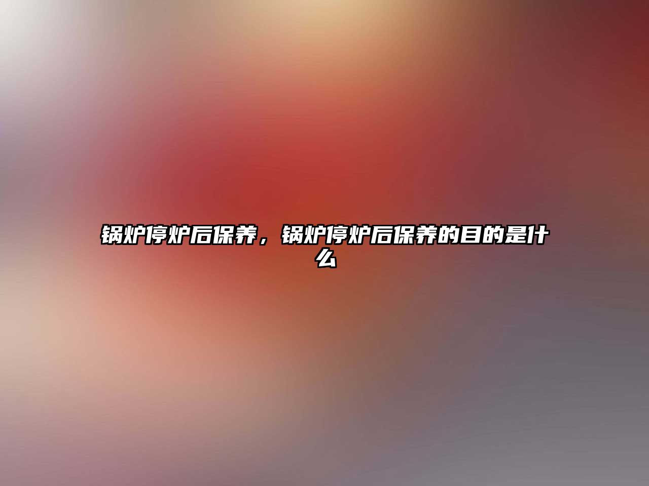 鍋爐停爐后保養(yǎng)，鍋爐停爐后保養(yǎng)的目的是什么